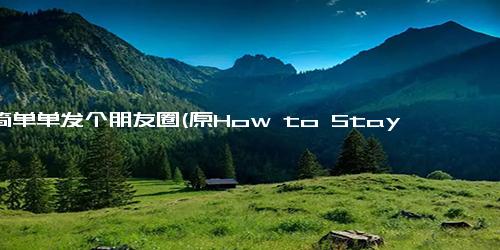 简简单单发个朋友圈(原How to Stay Motivated When the Going Gets Tough新如何保持动力不放弃，面对挑战前行)